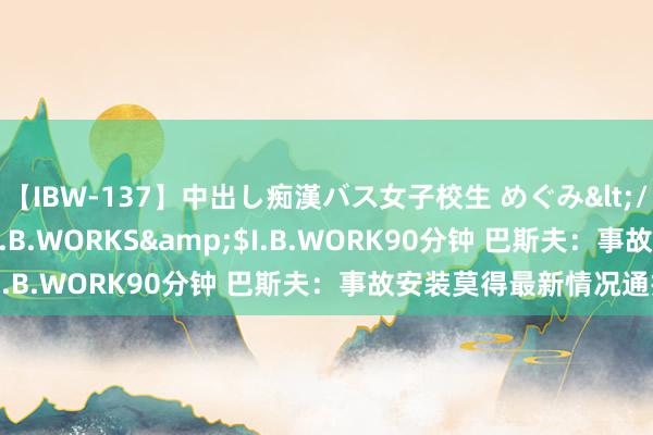 【IBW-137】中出し痴漢バス女子校生 めぐみ</a>2009-05-08I.B.WORKS&$I.B.WORK90分钟 巴斯夫：事故安装莫得最新情况通报