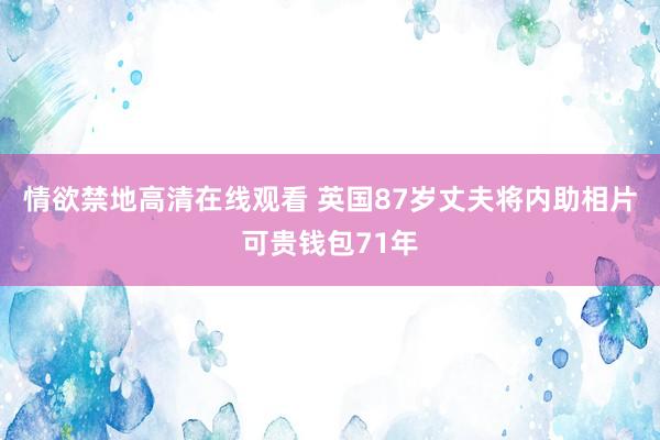 情欲禁地高清在线观看 英国87岁丈夫将内助相片可贵钱包71年
