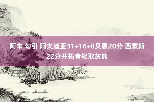 阿朱 勾引 阿夫迪亚31+16+8贝恩20分 西蒙斯22分开拓者轻取灰熊