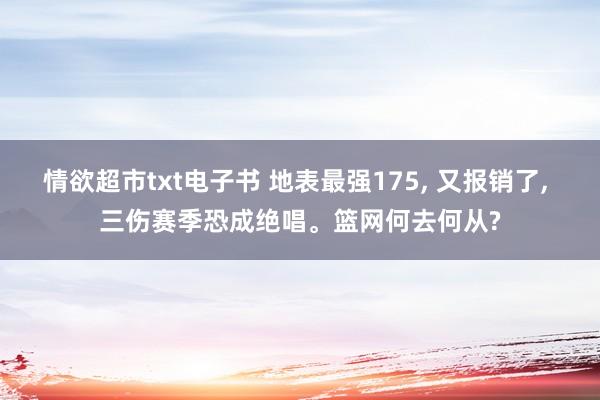 情欲超市txt电子书 地表最强175， 又报销了， 三伤赛季恐成绝唱。篮网何去何从?